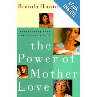 The Power of Mother Love Transforming Both Mother and Child Brenda Hunter 9781578560011 Books