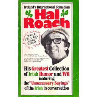 Ireland's International Comedian Hal Roach (His Greatest Collection of Irish Humor and Wit, Featuring the "Unnecessary Sayings" of the Irish in conversation) Hal Roach Books