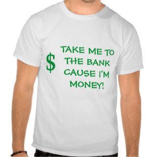 $, TAKE ME TO THE BANK CAUSE I'M MONEY T SHIRTS