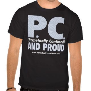PC (Perpetually Confused) and Proud T shirts