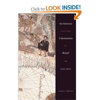 Go betweens and the Colonization of Brazil 1500 1600 (9780292712768) Alida C. Metcalf Books