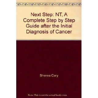 Next Step NT, A Complete Step by Step Guide after the Initial Diagnosis of Cancer Sherea Cary 9780976388302 Books