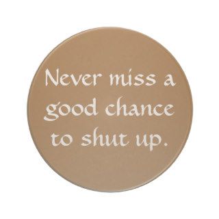 Never miss a good chance to shut up. beverage coaster