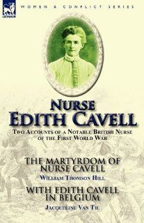 Nurse Edith Cavell Two Accounts of a Notable British Nurse of the First World War   The Martyrdom of Nurse Cavell by William Thomson Hill (9780857065070) William Thomson Hill, Jacqueline Van Til Books