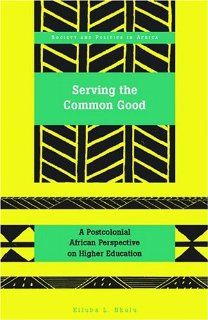 Serving the Common Good A Postcolonial African Perspective on Higher Education (Society and Politics in Africa) Kiluba L. Nkulu 9780820476261 Books