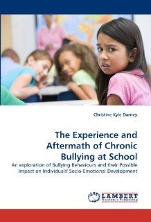 The Experience and Aftermath of Chronic Bullying at School An exploration of Bullying Behaviours and their Possible Impact on Individuals' Socio Emotional Development (9783838397733) Christine Kyle Darney Books