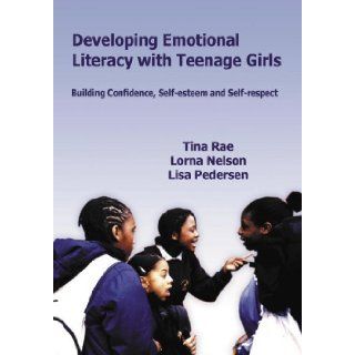 Developing Emotional Literacy with Teenage Girls Developing Confidence, Self Esteem and Self Respect (Lucky Duck Books) Tina Rae, Lorna Patricia Nelson, Lisa Pedersen 9781412919050 Books