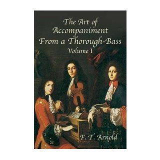 [ The Art of Accompaniment from a Thorough Bass as Practiced in the XVIIth and XVIIIth Centuries Volume I[ THE ART OF ACCOMPANIMENT FROM A THOROUGH BASS AS PRACTICED IN THE XVIITH AND XVIIITH CENTURIES VOLUME I ] By Arnold, F. T. ( Author )Sep 22 2003 Pa