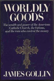 Worldly goods; The wealth and power of the American Catholic Church, the Vatican, and the men who control the money (9780394463308) James Gollin Books