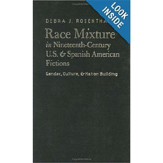 Race Mixture in Nineteenth Century U.S. and Spanish American Fictions Gender, Culture, and Nation Building Debra J. Rosenthal 9780807828991 Books
