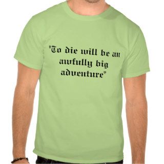"To die will be an awfully big adventure" T Shirts