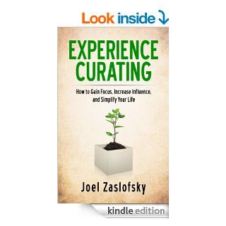 Experience Curating How to Gain Focus, Increase Influence, and Simplify Your Life eBook Joel Zaslofsky Kindle Store