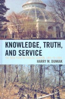 Knowledge, Truth and Service, The New York Botanical Garden, 1891 to 1980 Harry M. Dunkak 9780761838395 Books