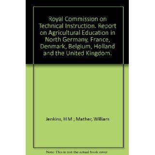 Royal Commission on Technical Instruction. Report on Agricultural Education in North Germany, France, Denmark, Belgium, Holland and the United Kingdom. H M Jenkins Books