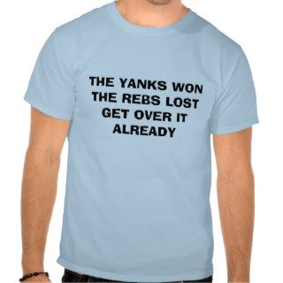 THE YANKS WON THE REBS LOST  GET OVER IT ALREADY TEES