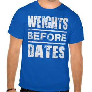 Weights Before Dates   Shirt for Lifters