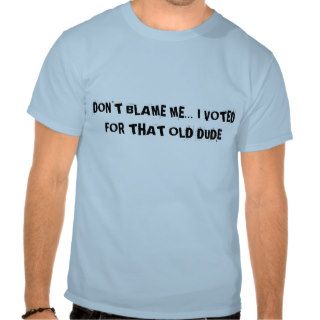 DON"T BLAME MEI VOTED FOR THAT OLD DUDE TSHIRT