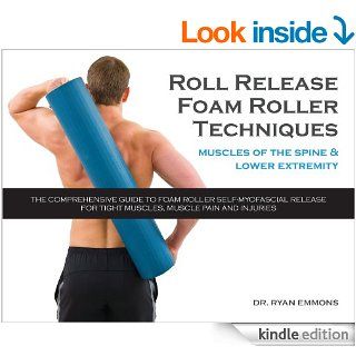 Roll Release Foam Roller Techniques Muscles of the Spine and Lower Extremity   Kindle edition by Dr. Ryan Emmons. Health, Fitness & Dieting Kindle eBooks @ .