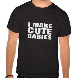 I Make Cute Babies T Shirt funny slogan