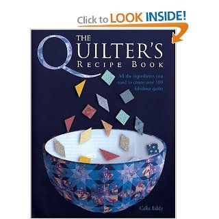 The Quilter's Recipe Book All the Ingredients You Need to Create Over 100 Fabulous Quilts Celia Eddy 9780764129551 Books