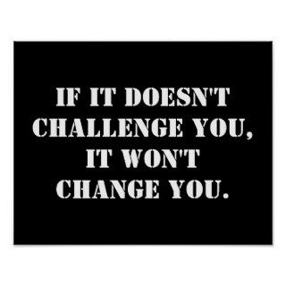 If it doesn't challenge you, it won't change you poster