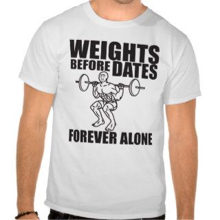 Weights Before Dates   Forever Alone   Meme Shirt