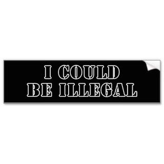 I could be illegal bumper stickers