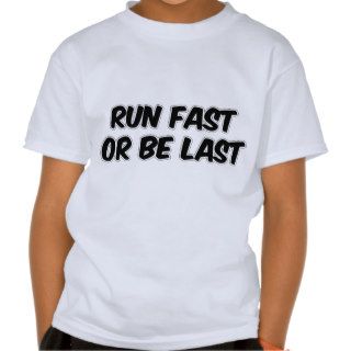 Run Fast or Be Last T shirts