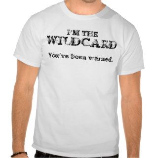 I'M THE WILDCARD. You've been warned. Tees