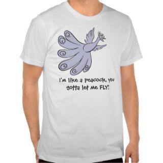 I'm like a peacock, you gotta let me fly t shirt