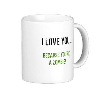 I Love You Because You're A Zombie Coffee Mug