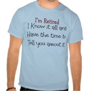 I'm Retired and Know it All T Shirts