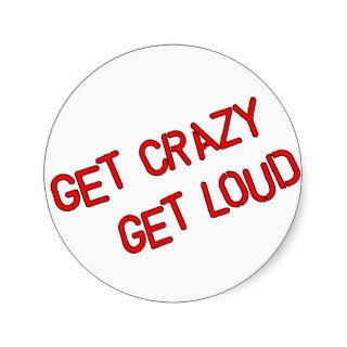Get Crazy Get Loud Round Stickers