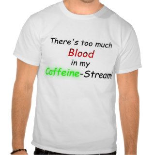There's too much Blood in my Caffeine Stream Tee Shirt
