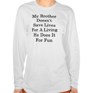 My Brother Doesn't Save Lives For A Living He Does T shirt