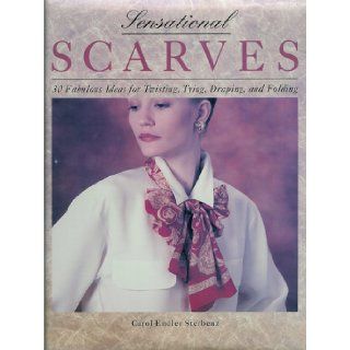 Sensational Scarves 30 Fabulous Ideas for Twisting, Tying, Draping, and Folding Carol Endler Sterbenz 9780756754167 Books