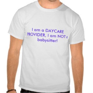 I am a DAYCARE PROVIDER, I am NOT a babysitter T Shirts