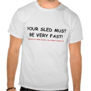 YOUR SLED MUST BE VERY FAST TSHIRT