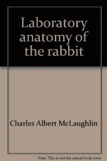 Laboratory anatomy of the rabbit (Booth laboratory anatomy series) Charles Albert McLaughlin 9780697046284 Books