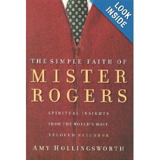The Simple Faith of Mr. Rogers Spiritual Insights from the World's Most Beloved Neighbor Amy Hollingsworth Books