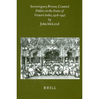 Sovereignty, Power, Control Politics in the State of Western India, 1916 1947 (Brill's Indological Library) John McLeod 9789004113435 Books