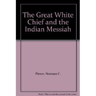 The Great White Chief and The Indian Messiah Norman C. Pierce Books