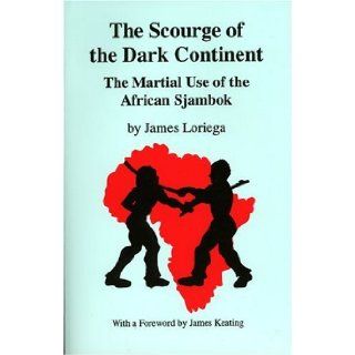 The Scourge Of The Dark Continent The Martial Use of the African Sjambok James Loriega, James Keating 9781559501989 Books