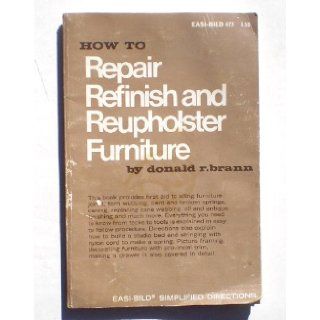 How to repair, refinish, and reupholster furniture (Easi bild simplified directions ; 623) Donald R Brann 9780877336235 Books