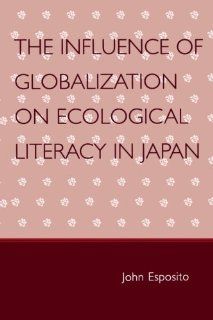 The Influence of Globalization on Ecological Literacy in Japan John Esposito 9780761835394 Books