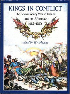 Kings in Conflict The Revolutionary War in Ireland and Its Aftermath, 1689 1750 (9780856404351) W. A. Maguire Books