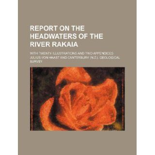 Report on the headwaters of the River Rakaia; with twenty illustrations and two appendices Julius Von Haast 9781130805710 Books