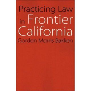 Practicing Law in Frontier California (Law in the American West) Gordon Morris Bakken 9780803262607 Books