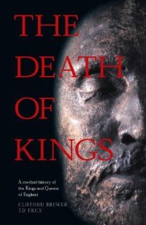 The Death of Kings A Medical History of the Kings and Queens of England Clifford Brewer 9780902920996 Books