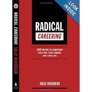 Radical Careering  100 Truths to Jumpstart Your Job, Your Career, and Your Life Sally Hogshead Books